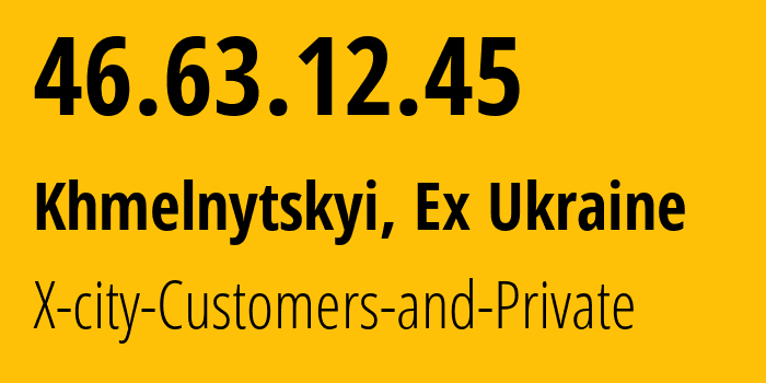 IP address 46.63.12.45 (Khmelnytskyi, Khmelnytskyi Oblast, Ex Ukraine) get location, coordinates on map, ISP provider AS51784 X-city-Customers-and-Private // who is provider of ip address 46.63.12.45, whose IP address