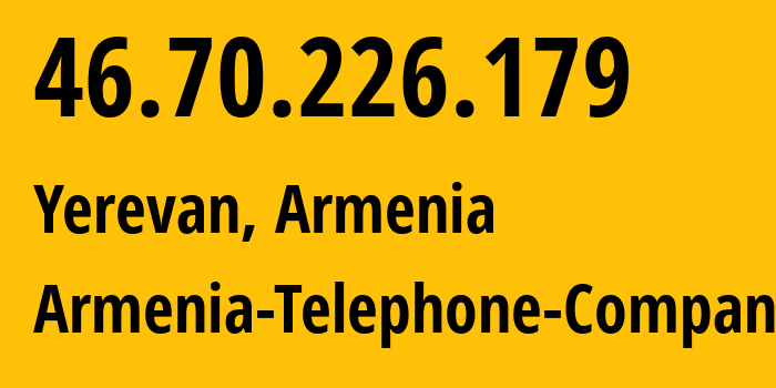 IP address 46.70.226.179 (Yerevan, Yerevan, Armenia) get location, coordinates on map, ISP provider AS12297 Armenia-Telephone-Company // who is provider of ip address 46.70.226.179, whose IP address