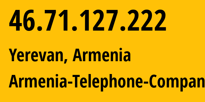 IP address 46.71.127.222 (Yerevan, Yerevan, Armenia) get location, coordinates on map, ISP provider AS12297 Armenia-Telephone-Company // who is provider of ip address 46.71.127.222, whose IP address