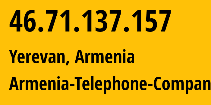 IP address 46.71.137.157 (Yerevan, Yerevan, Armenia) get location, coordinates on map, ISP provider AS12297 Armenia-Telephone-Company // who is provider of ip address 46.71.137.157, whose IP address