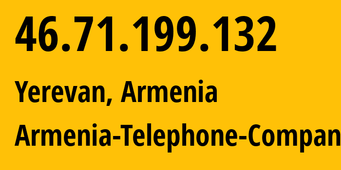 IP address 46.71.199.132 (Yerevan, Yerevan, Armenia) get location, coordinates on map, ISP provider AS12297 Armenia-Telephone-Company // who is provider of ip address 46.71.199.132, whose IP address