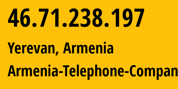 IP address 46.71.238.197 (Yerevan, Yerevan, Armenia) get location, coordinates on map, ISP provider AS12297 Armenia-Telephone-Company // who is provider of ip address 46.71.238.197, whose IP address