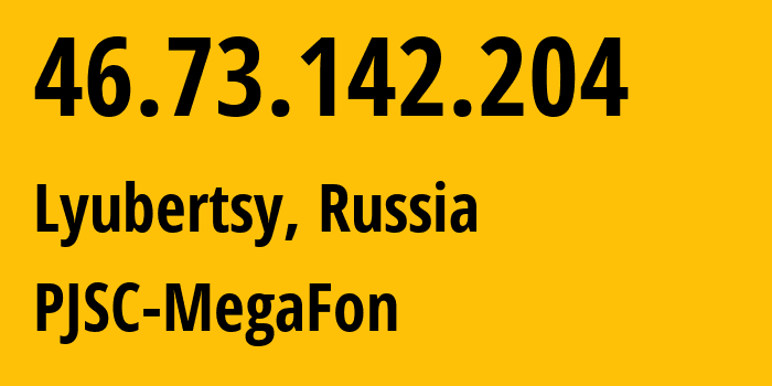 IP-адрес 46.73.142.204 (Люберцы, Московская область, Россия) определить местоположение, координаты на карте, ISP провайдер AS12714 PJSC-MegaFon // кто провайдер айпи-адреса 46.73.142.204