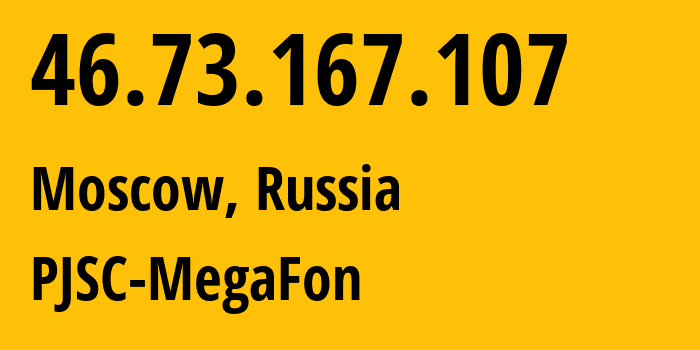 IP address 46.73.167.107 (Zelenograd, Moscow, Russia) get location, coordinates on map, ISP provider AS12714 PJSC-MegaFon // who is provider of ip address 46.73.167.107, whose IP address
