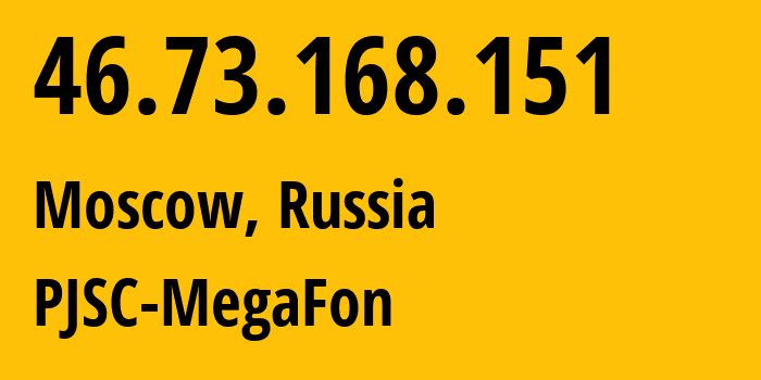 IP address 46.73.168.151 (Moscow, Moscow, Russia) get location, coordinates on map, ISP provider AS12714 PJSC-MegaFon // who is provider of ip address 46.73.168.151, whose IP address