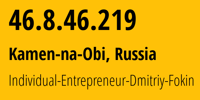 IP-адрес 46.8.46.219 (Камень-на-Оби, Алтайский Край, Россия) определить местоположение, координаты на карте, ISP провайдер AS43330 Individual-Entrepreneur-Dmitriy-Fokin // кто провайдер айпи-адреса 46.8.46.219