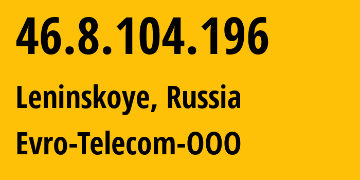 IP-адрес 46.8.104.196 (Ленинское, Ленинградская область, Россия) определить местоположение, координаты на карте, ISP провайдер AS207952 Evro-Telecom-OOO // кто провайдер айпи-адреса 46.8.104.196