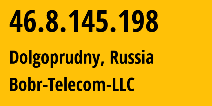 IP address 46.8.145.198 (Dolgoprudny, Moscow Oblast, Russia) get location, coordinates on map, ISP provider AS204735 Bobr-Telecom-LLC // who is provider of ip address 46.8.145.198, whose IP address