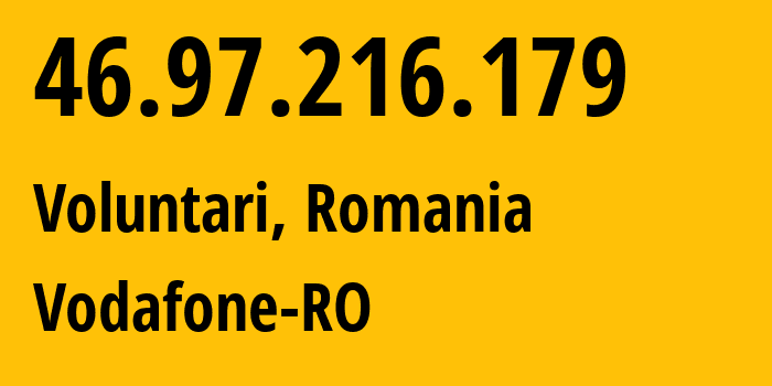 IP address 46.97.216.179 (Voluntari, Ilfov, Romania) get location, coordinates on map, ISP provider AS12302 Vodafone-RO // who is provider of ip address 46.97.216.179, whose IP address