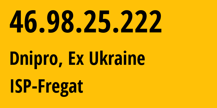 IP address 46.98.25.222 (Dnipro, Dnipropetrovsk Oblast, Ex Ukraine) get location, coordinates on map, ISP provider AS15377 ISP-Fregat // who is provider of ip address 46.98.25.222, whose IP address