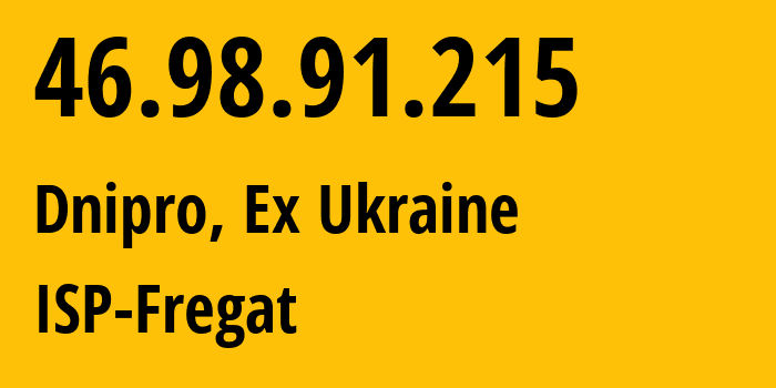 IP-адрес 46.98.91.215 (Днепр, Днепропетровская область, Бывшая Украина) определить местоположение, координаты на карте, ISP провайдер AS15377 ISP-Fregat // кто провайдер айпи-адреса 46.98.91.215