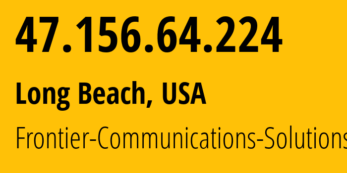 IP address 47.156.64.224 (Long Beach, California, USA) get location, coordinates on map, ISP provider AS5650 Frontier-Communications-Solutions // who is provider of ip address 47.156.64.224, whose IP address