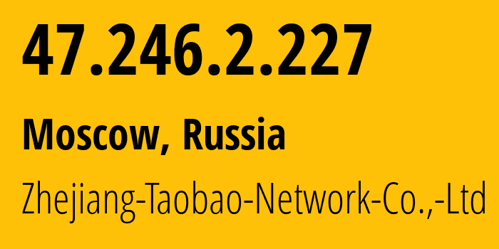 IP address 47.246.2.227 (Moscow, Moscow, Russia) get location, coordinates on map, ISP provider AS24429 Zhejiang-Taobao-Network-Co.,-Ltd // who is provider of ip address 47.246.2.227, whose IP address