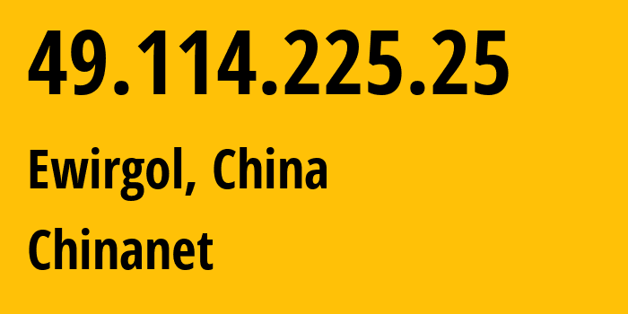IP address 49.114.225.25 (Ewirgol, Xinjiang, China) get location, coordinates on map, ISP provider AS4134 Chinanet // who is provider of ip address 49.114.225.25, whose IP address