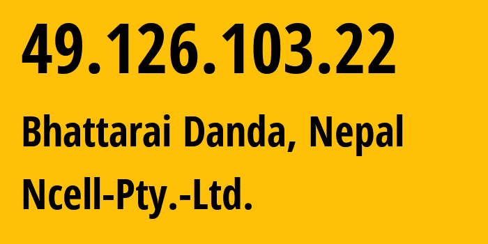 IP address 49.126.103.22 (Bhattarai Danda, Gandaki Pradesh, Nepal) get location, coordinates on map, ISP provider AS38565 Ncell-Pty.-Ltd. // who is provider of ip address 49.126.103.22, whose IP address