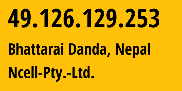 IP address 49.126.129.253 (Bhattarai Danda, Gandaki Pradesh, Nepal) get location, coordinates on map, ISP provider AS38565 Ncell-Pty.-Ltd. // who is provider of ip address 49.126.129.253, whose IP address