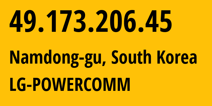 IP address 49.173.206.45 (Namdong-gu, Incheon, South Korea) get location, coordinates on map, ISP provider AS17858 LG-POWERCOMM // who is provider of ip address 49.173.206.45, whose IP address