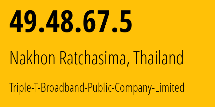 IP address 49.48.67.5 (Nakhon Ratchasima, Nakhon Ratchasima, Thailand) get location, coordinates on map, ISP provider AS45758 Triple-T-Broadband-Public-Company-Limited // who is provider of ip address 49.48.67.5, whose IP address