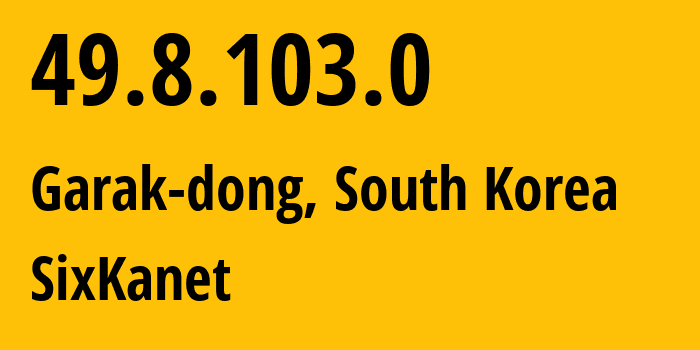 IP address 49.8.103.0 (Garak-dong, Seoul, South Korea) get location, coordinates on map, ISP provider AS SixKanet // who is provider of ip address 49.8.103.0, whose IP address