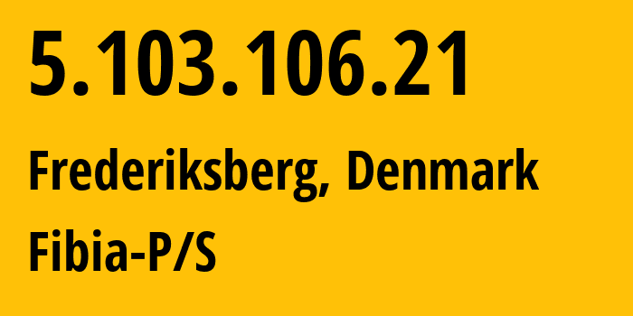 IP address 5.103.106.21 (Frederiksberg, Capital Region, Denmark) get location, coordinates on map, ISP provider AS44869 Fibia-P/S // who is provider of ip address 5.103.106.21, whose IP address