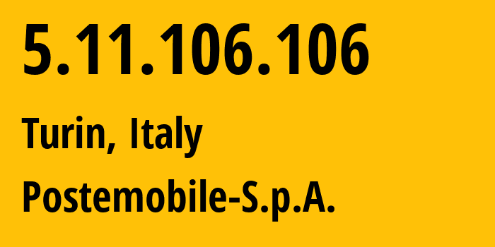 IP address 5.11.106.106 (Turin, Piedmont, Italy) get location, coordinates on map, ISP provider AS15404 Postemobile-S.p.A. // who is provider of ip address 5.11.106.106, whose IP address