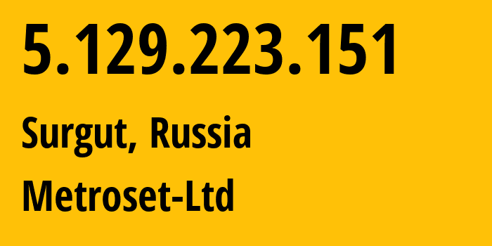 IP address 5.129.223.151 (Surgut, Khanty-Mansia, Russia) get location, coordinates on map, ISP provider AS50923 Metroset-Ltd // who is provider of ip address 5.129.223.151, whose IP address