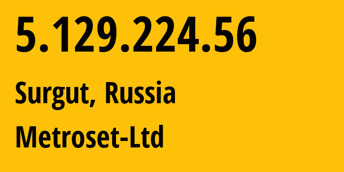 IP address 5.129.224.56 (Surgut, Khanty-Mansia, Russia) get location, coordinates on map, ISP provider AS50923 Metroset-Ltd // who is provider of ip address 5.129.224.56, whose IP address