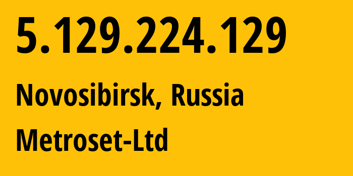 IP address 5.129.224.129 (Novosibirsk, Novosibirsk Oblast, Russia) get location, coordinates on map, ISP provider AS50923 Metroset-Ltd // who is provider of ip address 5.129.224.129, whose IP address