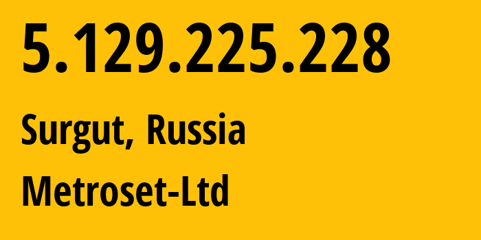 IP address 5.129.225.228 (Surgut, Khanty-Mansia, Russia) get location, coordinates on map, ISP provider AS50923 Metroset-Ltd // who is provider of ip address 5.129.225.228, whose IP address