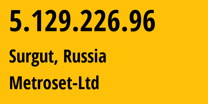 IP address 5.129.226.96 (Surgut, Khanty-Mansia, Russia) get location, coordinates on map, ISP provider AS50923 Metroset-Ltd // who is provider of ip address 5.129.226.96, whose IP address