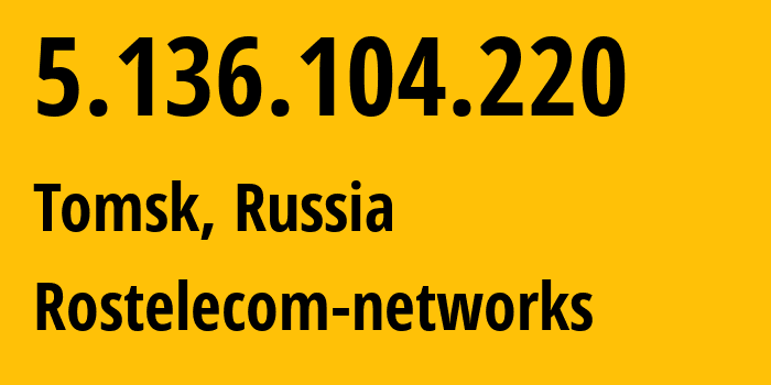 IP address 5.136.104.220 (Tomsk, Tomsk Oblast, Russia) get location, coordinates on map, ISP provider AS12389 Rostelecom-networks // who is provider of ip address 5.136.104.220, whose IP address