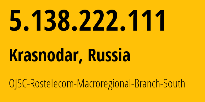 IP address 5.138.222.111 (Krasnodar, Krasnodar Krai, Russia) get location, coordinates on map, ISP provider AS12389 OJSC-Rostelecom-Macroregional-Branch-South // who is provider of ip address 5.138.222.111, whose IP address