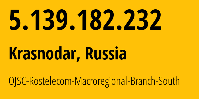 IP address 5.139.182.232 (Krasnodar, Krasnodar Krai, Russia) get location, coordinates on map, ISP provider AS12389 OJSC-Rostelecom-Macroregional-Branch-South // who is provider of ip address 5.139.182.232, whose IP address