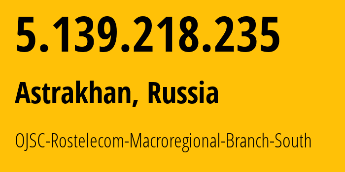 IP-адрес 5.139.218.235 (Астрахань, Астраханская Область, Россия) определить местоположение, координаты на карте, ISP провайдер AS12389 OJSC-Rostelecom-Macroregional-Branch-South // кто провайдер айпи-адреса 5.139.218.235