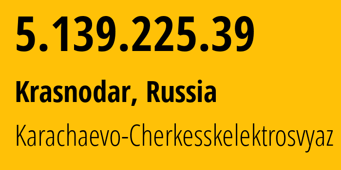 IP address 5.139.225.39 get location, coordinates on map, ISP provider AS12389 Karachaevo-Cherkesskelektrosvyaz // who is provider of ip address 5.139.225.39, whose IP address