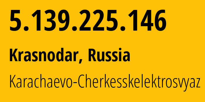 IP address 5.139.225.146 (Krasnodar, Krasnodar Krai, Russia) get location, coordinates on map, ISP provider AS12389 Karachaevo-Cherkesskelektrosvyaz // who is provider of ip address 5.139.225.146, whose IP address