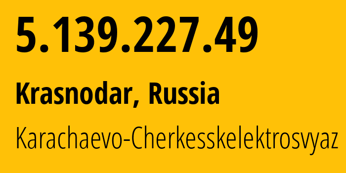 IP address 5.139.227.49 (Krasnodar, Krasnodar Krai, Russia) get location, coordinates on map, ISP provider AS12389 Karachaevo-Cherkesskelektrosvyaz // who is provider of ip address 5.139.227.49, whose IP address