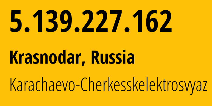 IP address 5.139.227.162 (Krasnodar, Krasnodar Krai, Russia) get location, coordinates on map, ISP provider AS12389 Karachaevo-Cherkesskelektrosvyaz // who is provider of ip address 5.139.227.162, whose IP address