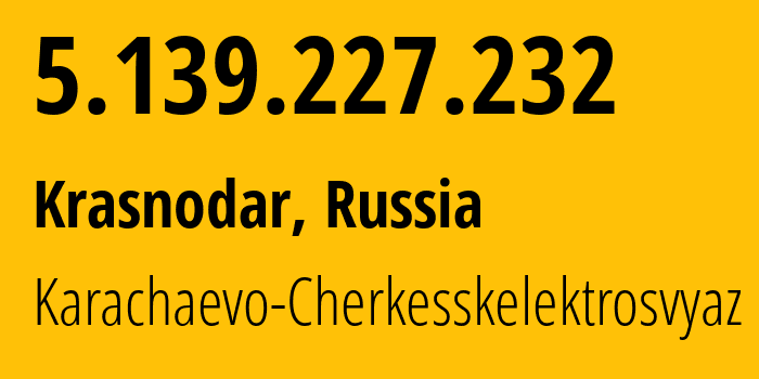 IP address 5.139.227.232 (Krasnodar, Krasnodar Krai, Russia) get location, coordinates on map, ISP provider AS12389 Karachaevo-Cherkesskelektrosvyaz // who is provider of ip address 5.139.227.232, whose IP address