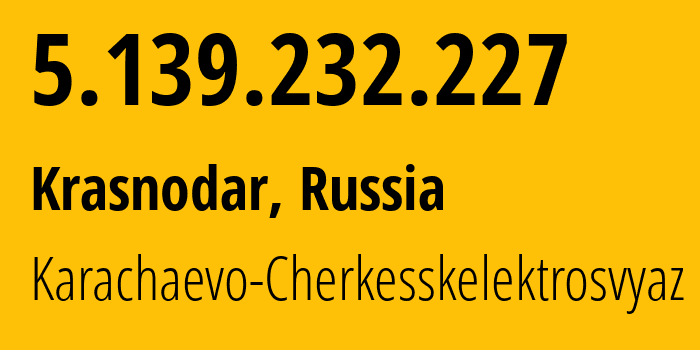 IP-адрес 5.139.232.227 (Краснодар, Краснодарский край, Россия) определить местоположение, координаты на карте, ISP провайдер AS12389 Karachaevo-Cherkesskelektrosvyaz // кто провайдер айпи-адреса 5.139.232.227