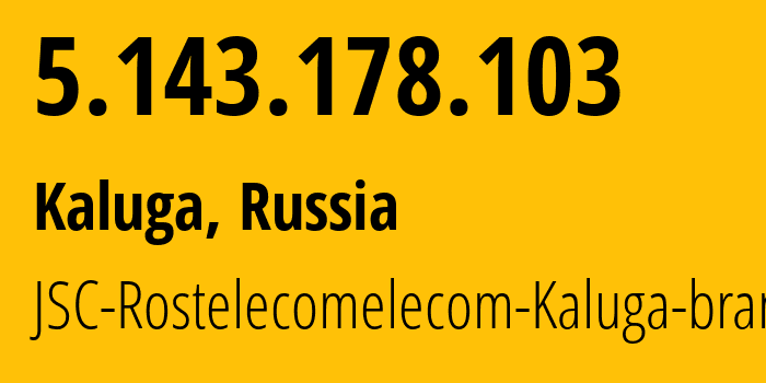 IP address 5.143.178.103 (Kaluga, Kaluga Oblast, Russia) get location, coordinates on map, ISP provider AS12389 JSC-Rostelecomelecom-Kaluga-branch // who is provider of ip address 5.143.178.103, whose IP address