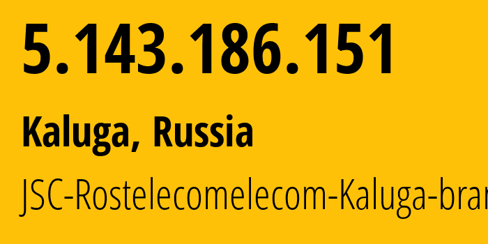 IP address 5.143.186.151 (Kaluga, Kaluga Oblast, Russia) get location, coordinates on map, ISP provider AS12389 JSC-Rostelecomelecom-Kaluga-branch // who is provider of ip address 5.143.186.151, whose IP address