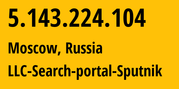 IP address 5.143.224.104 (Moscow, Moscow, Russia) get location, coordinates on map, ISP provider AS197571 LLC-Search-portal-Sputnik // who is provider of ip address 5.143.224.104, whose IP address