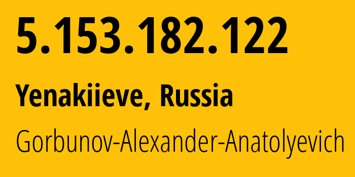 IP address 5.153.182.122 (Yenakiieve, Donetsk Peoples Republic, Russia) get location, coordinates on map, ISP provider AS41081 Gorbunov-Alexander-Anatolyevich // who is provider of ip address 5.153.182.122, whose IP address