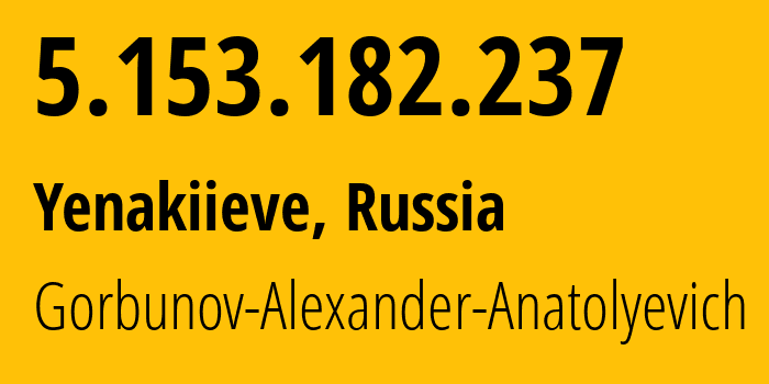 IP-адрес 5.153.182.237 (Енакиево, Донецкая Народная Республика, Россия) определить местоположение, координаты на карте, ISP провайдер AS41081 Gorbunov-Alexander-Anatolyevich // кто провайдер айпи-адреса 5.153.182.237