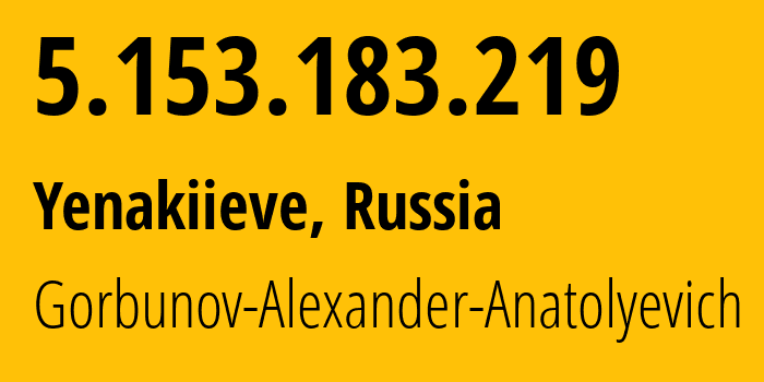 IP-адрес 5.153.183.219 (Енакиево, Донецкая Народная Республика, Россия) определить местоположение, координаты на карте, ISP провайдер AS41081 Gorbunov-Alexander-Anatolyevich // кто провайдер айпи-адреса 5.153.183.219