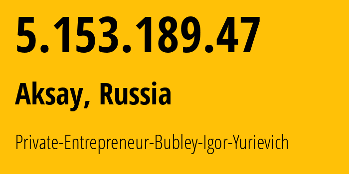 IP address 5.153.189.47 (Aksay, Rostov Oblast, Russia) get location, coordinates on map, ISP provider AS196977 Private-Entrepreneur-Bubley-Igor-Yurievich // who is provider of ip address 5.153.189.47, whose IP address