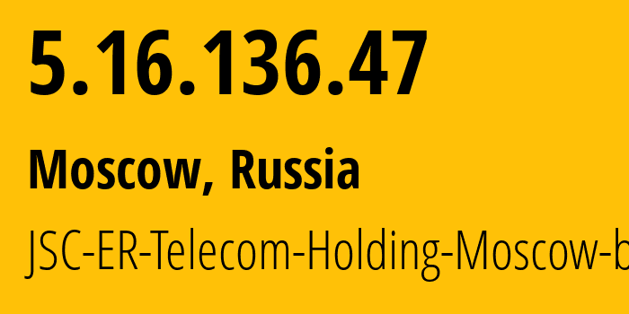 IP address 5.16.136.47 (Moscow, Moscow, Russia) get location, coordinates on map, ISP provider AS31363 JSC-ER-Telecom-Holding-Moscow-branch // who is provider of ip address 5.16.136.47, whose IP address