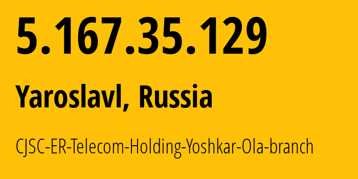 IP-адрес 5.167.35.129 (Ярославль, Ярославская Область, Россия) определить местоположение, координаты на карте, ISP провайдер AS51819 CJSC-ER-Telecom-Holding-Yoshkar-Ola-branch // кто провайдер айпи-адреса 5.167.35.129