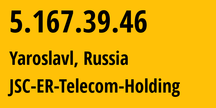 IP address 5.167.39.46 (Yaroslavl, Yaroslavl Oblast, Russia) get location, coordinates on map, ISP provider AS51819 JSC-ER-Telecom-Holding // who is provider of ip address 5.167.39.46, whose IP address